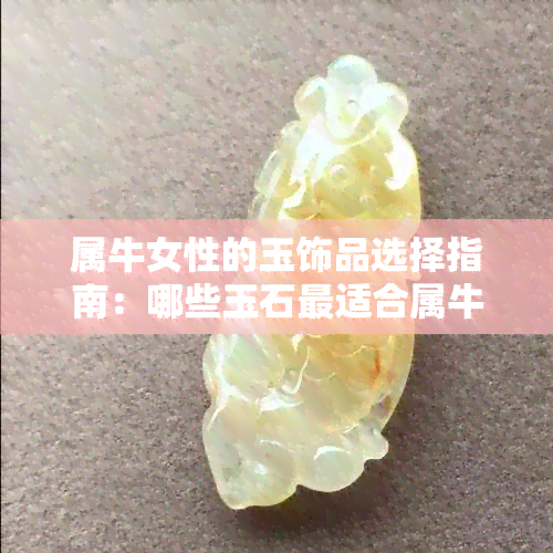 属牛女性的玉饰品选择指南：哪些玉石最适合属牛女人佩戴？