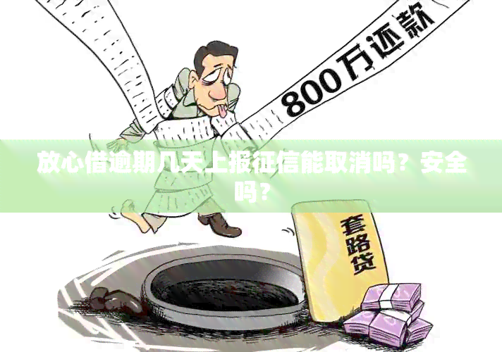 放心借逾期几天上报能取消吗？安全吗？