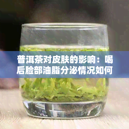 普洱茶对皮肤的影响：喝后脸部油脂分泌情况如何？