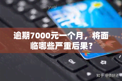 逾期7000元一个月，将面临哪些严重后果？