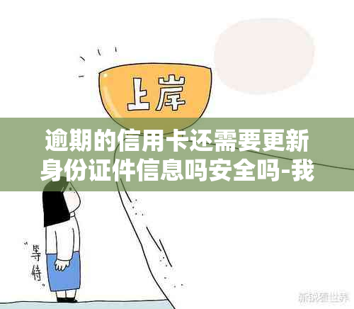 逾期的信用卡还需要更新身份证件信息吗安全吗-我信用卡逾期没有还,去办理身份证可以吗