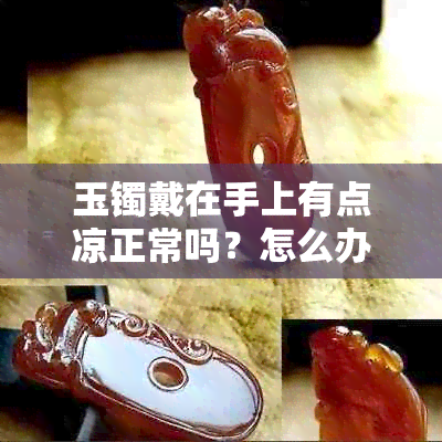 玉镯戴在手上有点凉正常吗？怎么办？