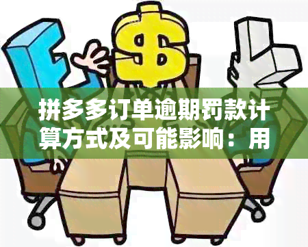 拼多多订单逾期罚款计算方式及可能影响：用户必读指南