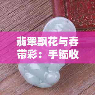 翡翠飘花与春带彩：手镯收藏中的难以抉择