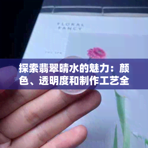 探索翡翠晴水的魅力：颜色、透明度和制作工艺全面解析