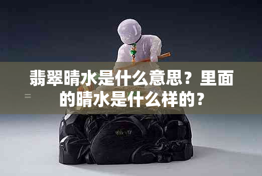 翡翠晴水是什么意思？里面的晴水是什么样的？