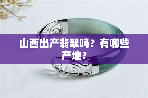 山西出产翡翠吗？有哪些产地？