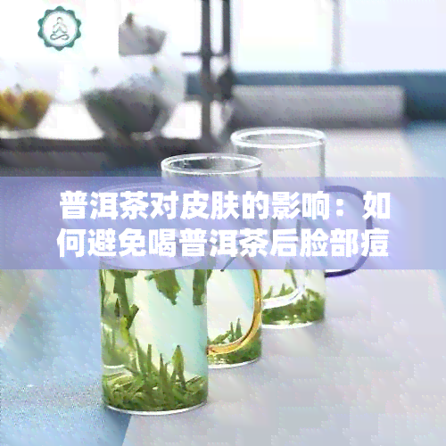 普洱茶对皮肤的影响：如何避免喝普洱茶后脸部痘痘问题？