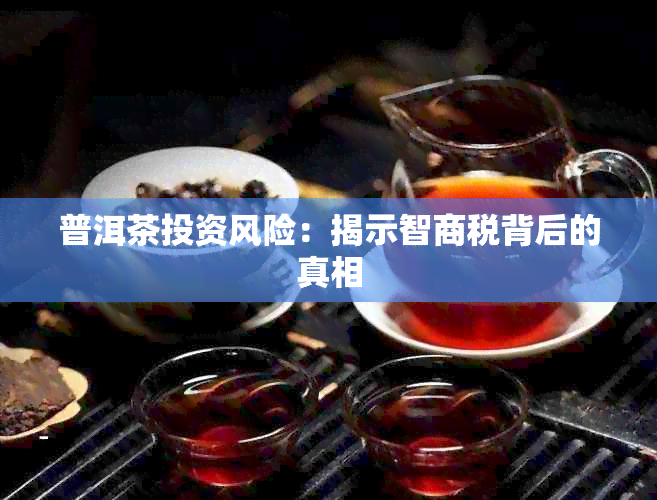 普洱茶投资风险：揭示智商税背后的真相