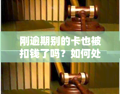 刚逾期别的卡也被扣钱了吗？如何处理和查询？