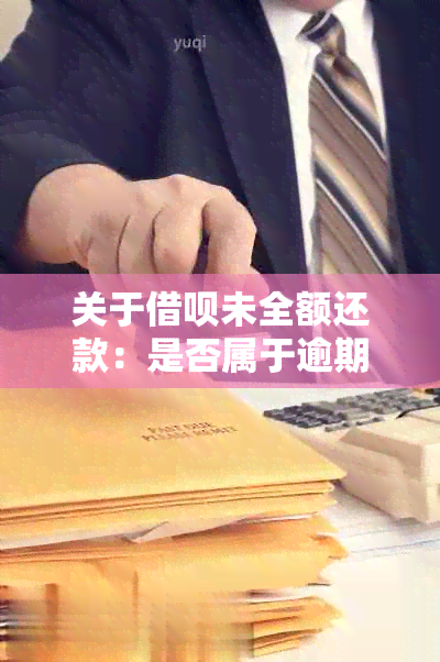 关于借呗未全额还款：是否属于逾期及可能的后果与解决方法