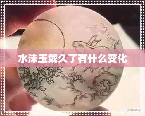 水沫玉戴久了有什么变化