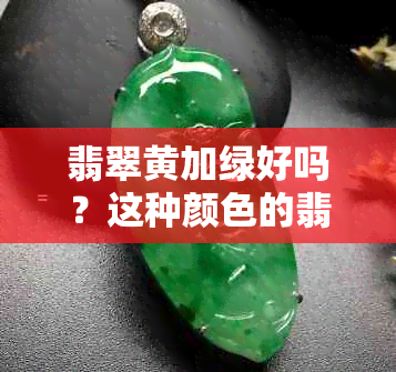 翡翠黄加绿好吗？这种颜色的翡翠贵吗？好看吗？是什么颜色？