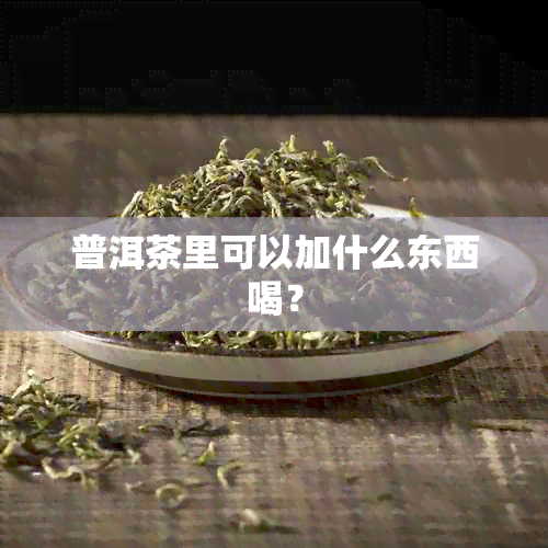 普洱茶里可以加什么东西喝？