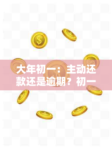 大年初一：主动还款还是逾期？初一资讯解读债务问题