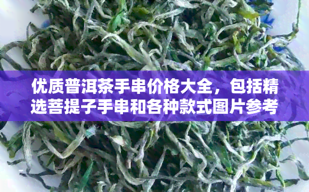 优质普洱茶手串价格大全，包括精选菩提子手串和各种款式图片参考