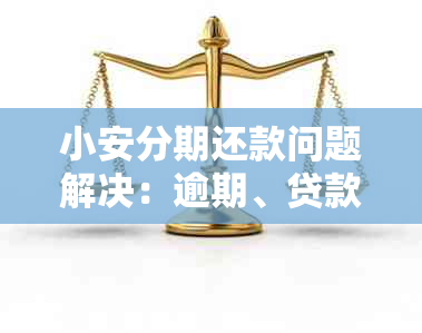 小安分期还款问题解决：逾期、贷款、不上账怎么办？