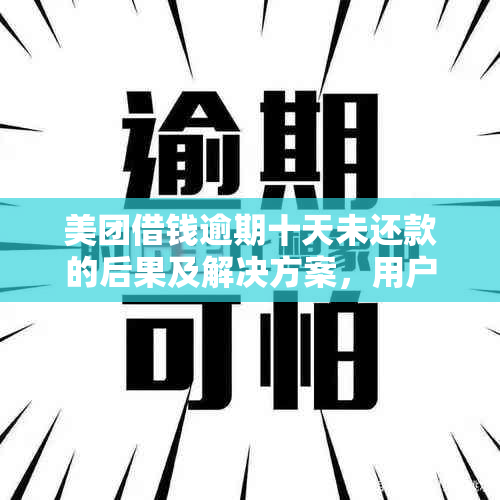 美团借钱逾期十天未还款的后果及解决方案，用户常见问题解答