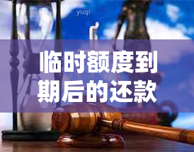 临时额度到期后的还款处理：是否必须立即偿还？原因与规定全面解析