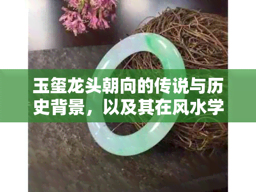 玉玺龙头朝向的传说与历史背景，以及其在风水学中的更佳摆放位置