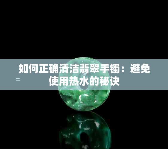 如何正确清洁翡翠手镯：避免使用热水的秘诀