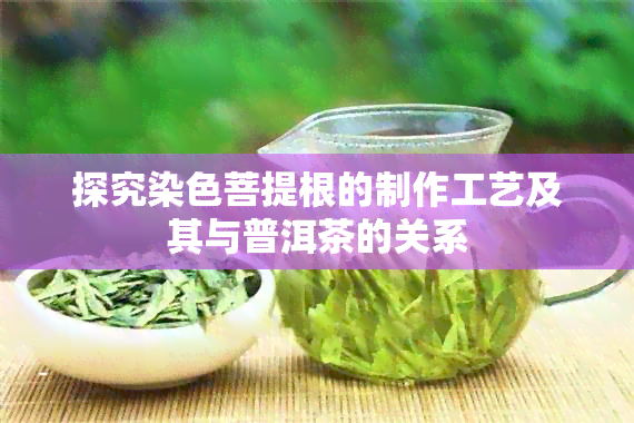 探究染色菩提根的制作工艺及其与普洱茶的关系