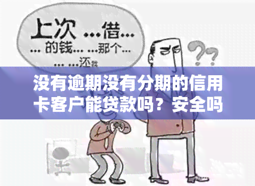 没有逾期没有分期的信用卡客户能贷款吗？安全吗？为什么？