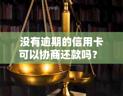 没有逾期的信用卡可以协商还款吗？ 如何操作？