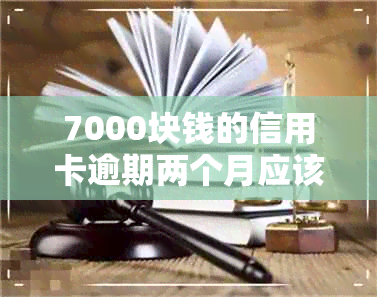 7000块钱的信用卡逾期两个月应该还多少