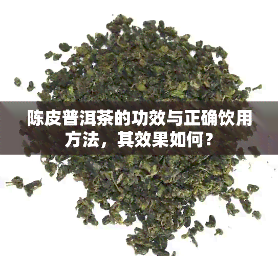 陈皮普洱茶的功效与正确饮用方法，其效果如何？