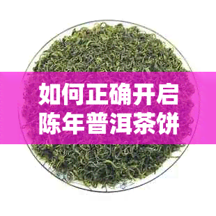 如何正确开启陈年普洱茶饼瓶？解答用户关于开瓶难题的全面指南