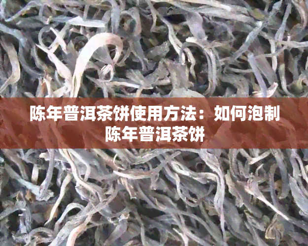 陈年普洱茶饼使用方法：如何泡制陈年普洱茶饼