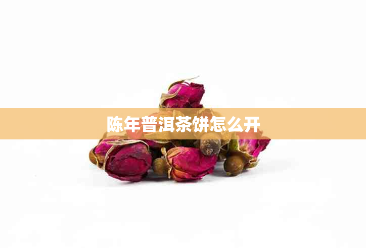 陈年普洱茶饼怎么开