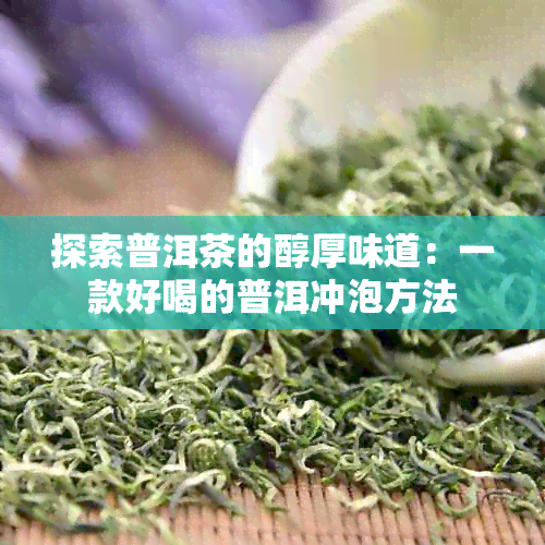 探索普洱茶的醇厚味道：一款好喝的普洱冲泡方法