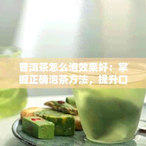 普洱茶怎么泡效果好：掌握正确泡茶方法，提升口感体验