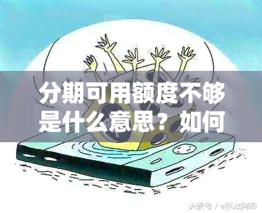 分期可用额度不够是什么意思？如何处理？