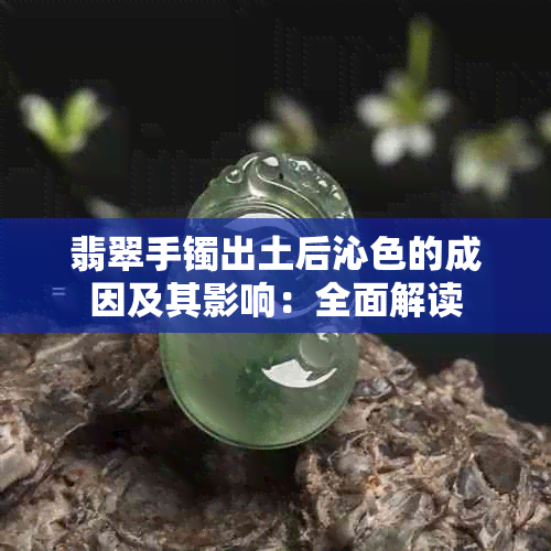 翡翠手镯出土后沁色的成因及其影响：全面解读