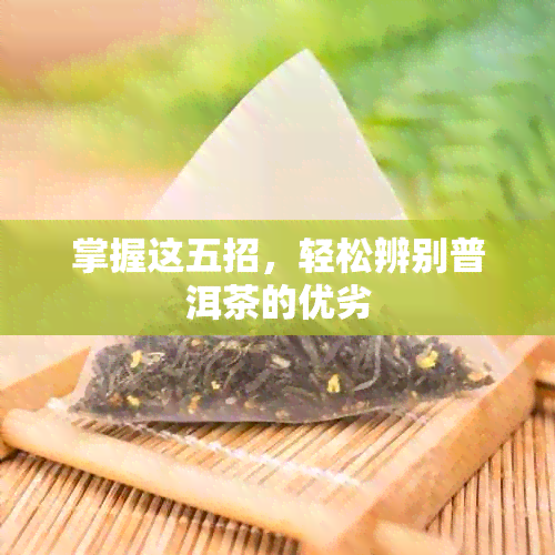 掌握这五招，轻松辨别普洱茶的优劣