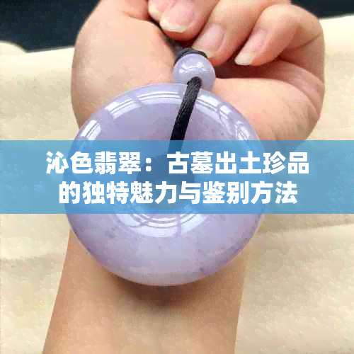 沁色翡翠：古墓出土珍品的独特魅力与鉴别方法