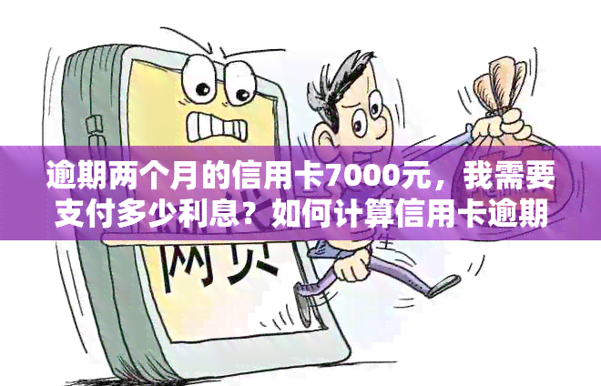 逾期两个月的信用卡7000元，我需要支付多少利息？如何计算信用卡逾期利息？