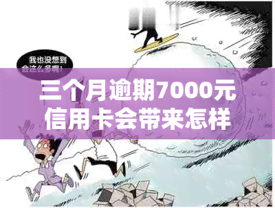 三个月逾期7000元信用卡会带来怎样的信用危机？