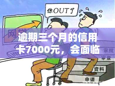 逾期三个月的信用卡7000元，会面临怎样的法律后果和处理方式？