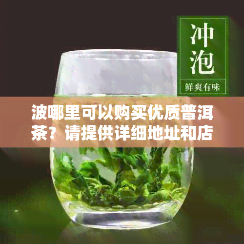 波哪里可以购买优质普洱茶？请提供详细地址和店铺名称！