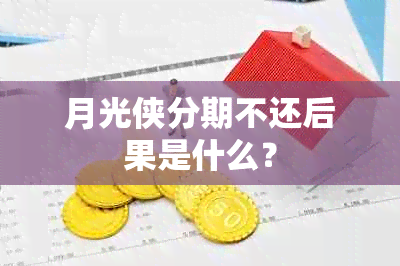 月光侠分期不还后果是什么？