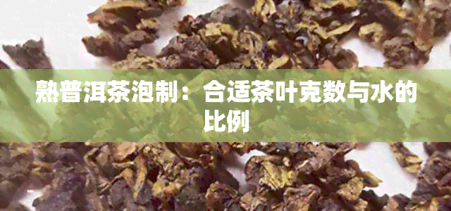 熟普洱茶泡制：合适茶叶克数与水的比例