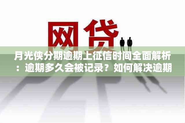 月光侠分期逾期上时间全面解析：逾期多久会被记录？如何解决逾期问题？