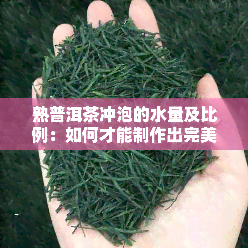 熟普洱茶冲泡的水量及比例：如何才能制作出完美的一杯茶？