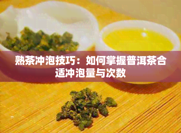 熟茶冲泡技巧：如何掌握普洱茶合适冲泡量与次数