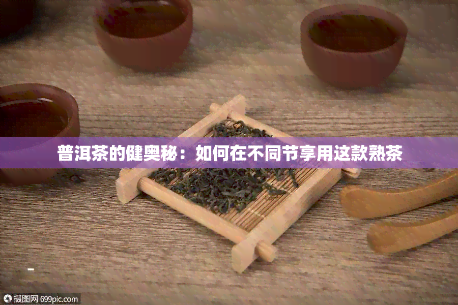 普洱茶的健奥秘：如何在不同节享用这款熟茶