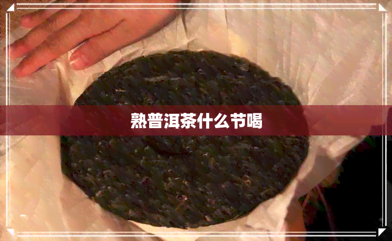 熟普洱茶什么节喝